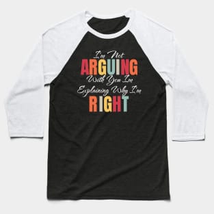 I'm Not Arguing With You I'm Explaining Why I'm Right Baseball T-Shirt